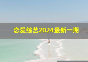 恋爱综艺2024最新一期