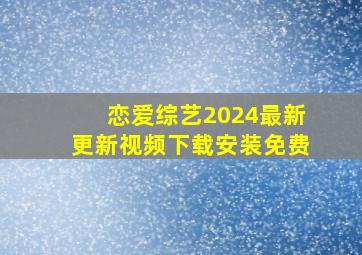 恋爱综艺2024最新更新视频下载安装免费