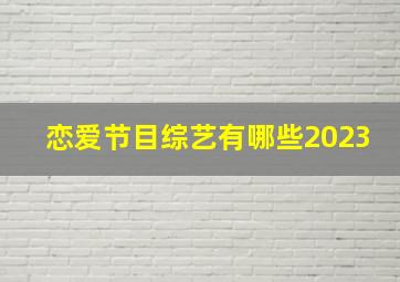 恋爱节目综艺有哪些2023