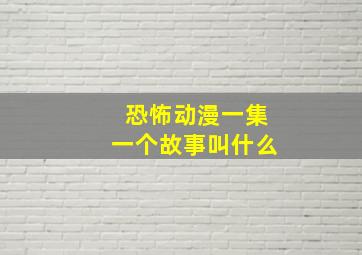 恐怖动漫一集一个故事叫什么