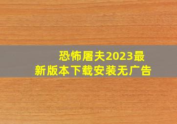 恐怖屠夫2023最新版本下载安装无广告