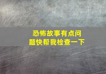 恐怖故事有点问题快帮我检查一下