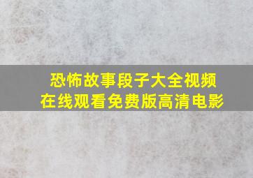 恐怖故事段子大全视频在线观看免费版高清电影