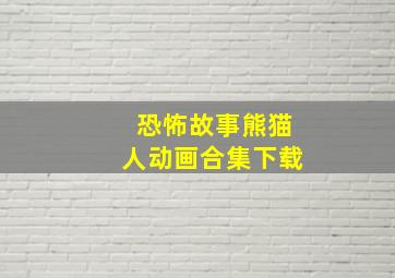 恐怖故事熊猫人动画合集下载