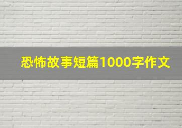 恐怖故事短篇1000字作文