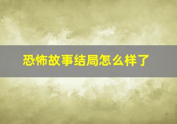 恐怖故事结局怎么样了