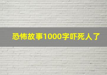 恐怖故事1000字吓死人了