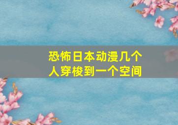 恐怖日本动漫几个人穿梭到一个空间