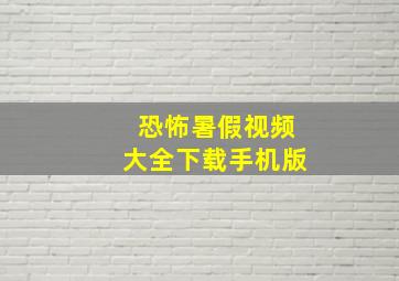 恐怖暑假视频大全下载手机版