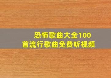 恐怖歌曲大全100首流行歌曲免费听视频