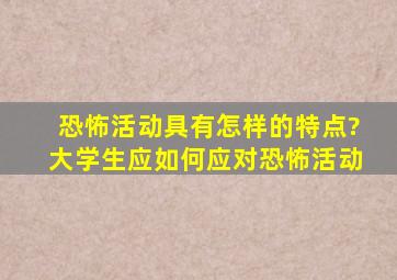 恐怖活动具有怎样的特点?大学生应如何应对恐怖活动