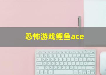 恐怖游戏鲤鱼ace