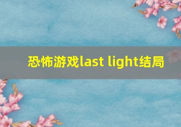 恐怖游戏last light结局