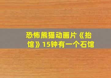 恐怖熊猫动画片《抬馆》15钟有一个石馆