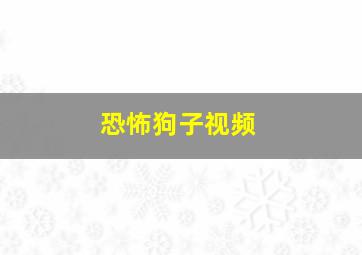 恐怖狗子视频