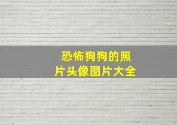 恐怖狗狗的照片头像图片大全