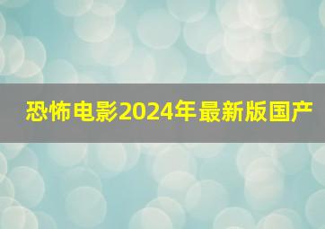 恐怖电影2024年最新版国产