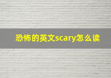 恐怖的英文scary怎么读