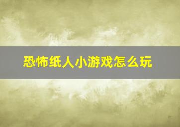 恐怖纸人小游戏怎么玩