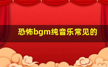 恐怖bgm纯音乐常见的