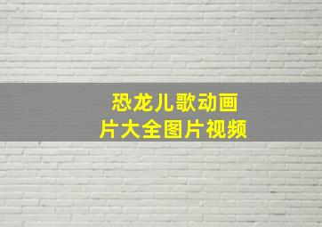 恐龙儿歌动画片大全图片视频