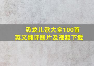 恐龙儿歌大全100首英文翻译图片及视频下载