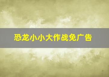 恐龙小小大作战免广告