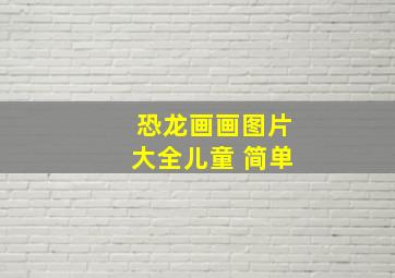 恐龙画画图片大全儿童 简单