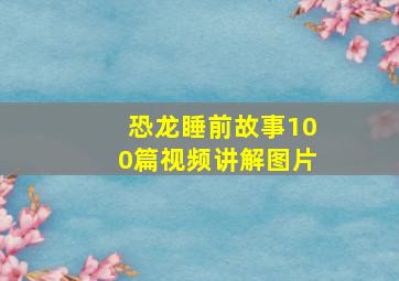 恐龙睡前故事100篇视频讲解图片