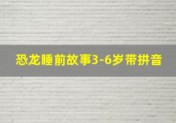 恐龙睡前故事3-6岁带拼音