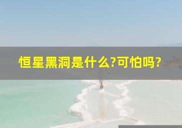 恒星黑洞是什么?可怕吗?