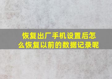 恢复出厂手机设置后怎么恢复以前的数据记录呢