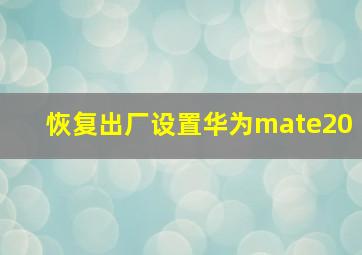 恢复出厂设置华为mate20