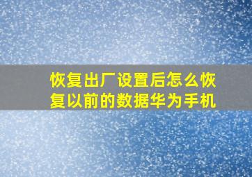 恢复出厂设置后怎么恢复以前的数据华为手机