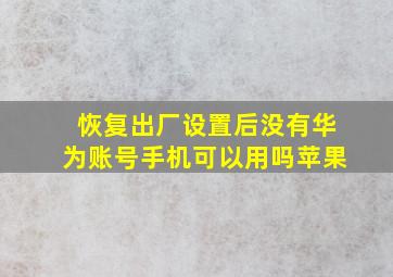 恢复出厂设置后没有华为账号手机可以用吗苹果