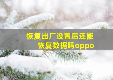 恢复出厂设置后还能恢复数据吗oppo