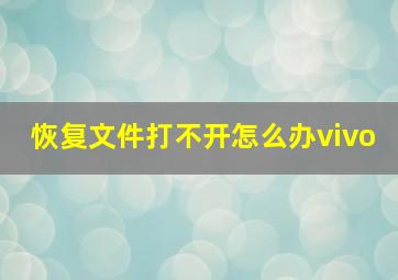 恢复文件打不开怎么办vivo