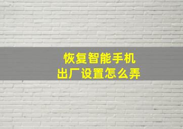 恢复智能手机出厂设置怎么弄