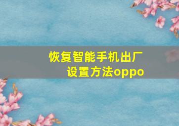 恢复智能手机出厂设置方法oppo