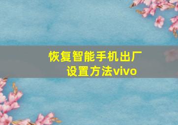 恢复智能手机出厂设置方法vivo