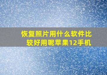 恢复照片用什么软件比较好用呢苹果12手机