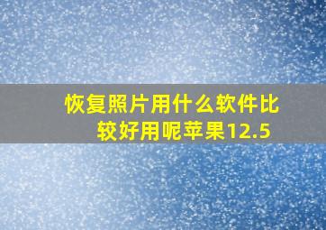 恢复照片用什么软件比较好用呢苹果12.5