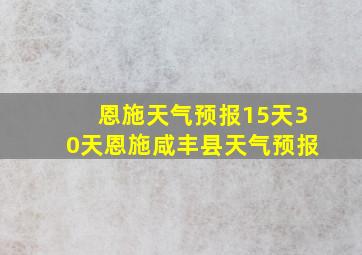 恩施天气预报15天30天恩施咸丰县天气预报