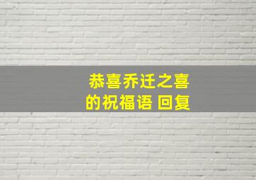 恭喜乔迁之喜的祝福语 回复