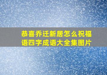 恭喜乔迁新居怎么祝福语四字成语大全集图片