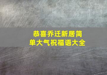 恭喜乔迁新居简单大气祝福语大全