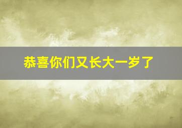 恭喜你们又长大一岁了