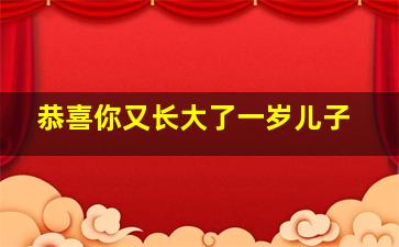 恭喜你又长大了一岁儿子