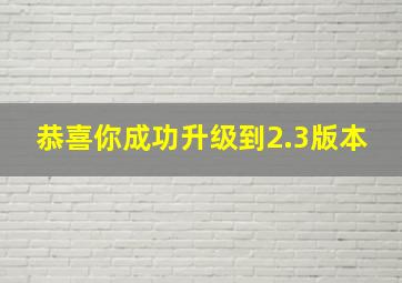 恭喜你成功升级到2.3版本