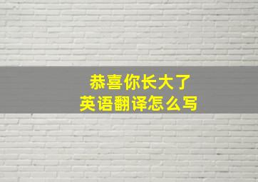 恭喜你长大了英语翻译怎么写